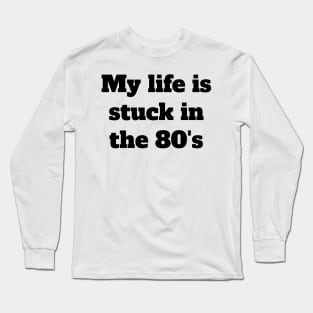 My life is stuck in the 80's Long Sleeve T-Shirt